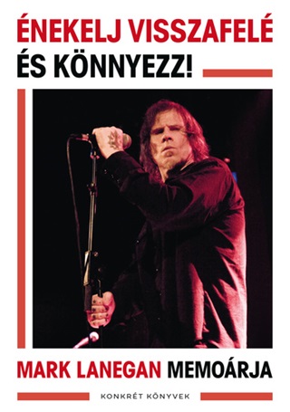 Mark Lanegan: Énekelj visszafelé és könnyezz!